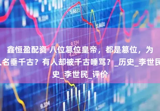 鑫恒盈配资 八位篡位皇帝，都是篡位，为何有人名垂千古？有人却被千古唾骂？_历史_李世民_评价