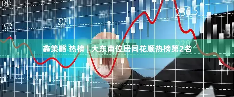 鑫策略 热榜 | 大东南位居同花顺热榜第2名