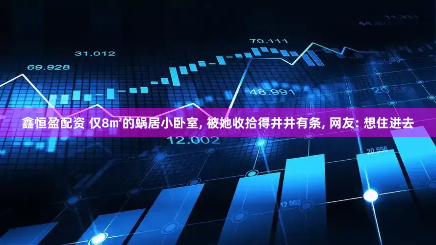 鑫恒盈配资 仅8㎡的蜗居小卧室, 被她收拾得井井有条, 网友: 想住进去