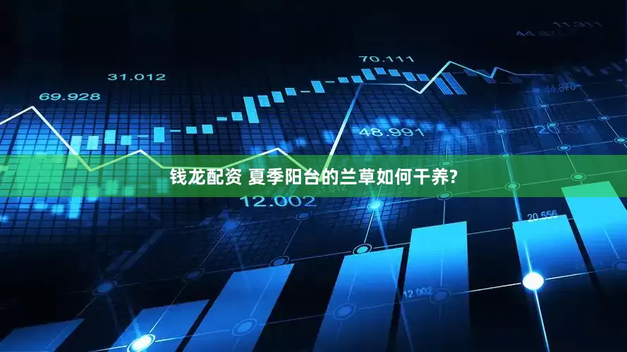 钱龙配资 夏季阳台的兰草如何干养?