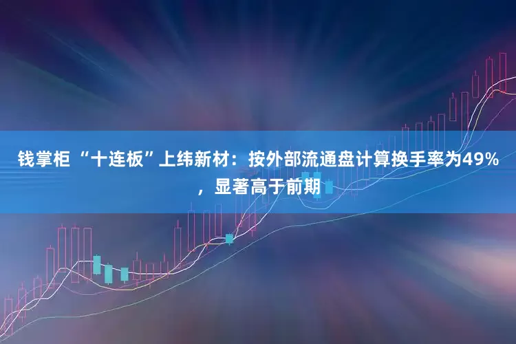 钱掌柜 “十连板”上纬新材：按外部流通盘计算换手率为49%，显著高于前期