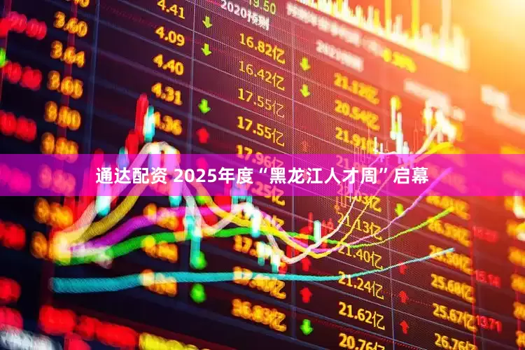 通达配资 2025年度“黑龙江人才周”启幕