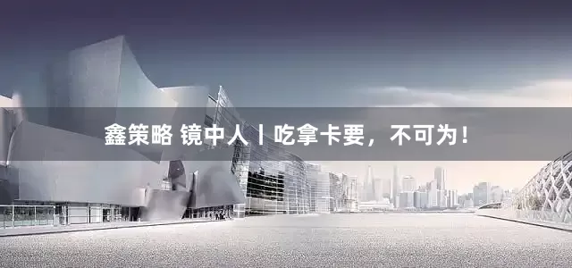 鑫策略 镜中人丨吃拿卡要，不可为！