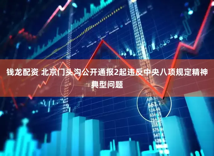 钱龙配资 北京门头沟公开通报2起违反中央八项规定精神典型问题