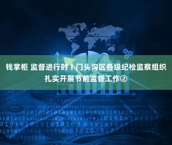 钱掌柜 监督进行时丨门头沟区各级纪检监察组织扎实开展节前监督工作②