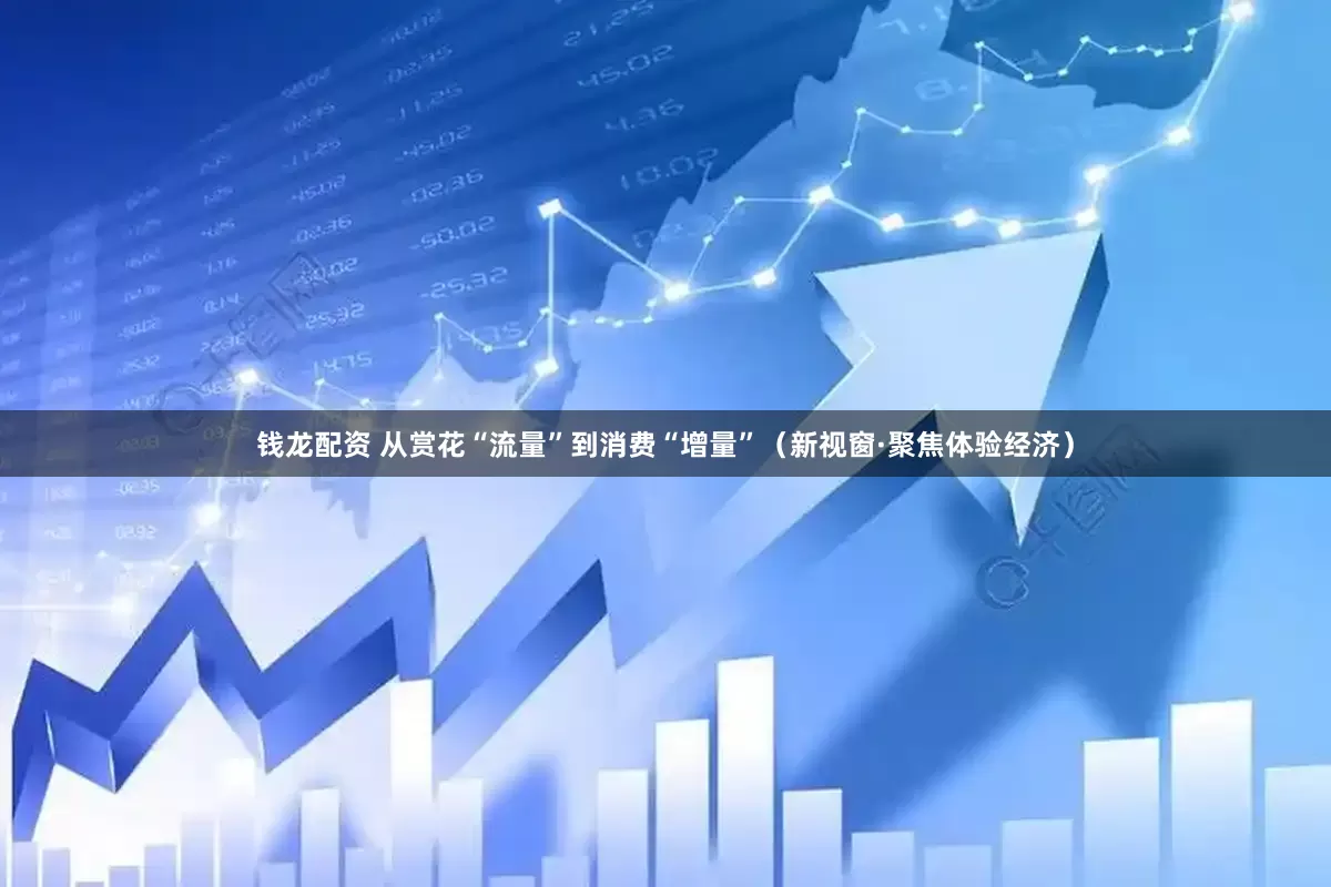 钱龙配资 从赏花“流量”到消费“增量”（新视窗·聚焦体验经济）