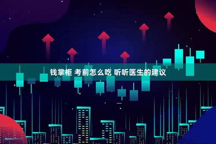 钱掌柜 考前怎么吃 听听医生的建议