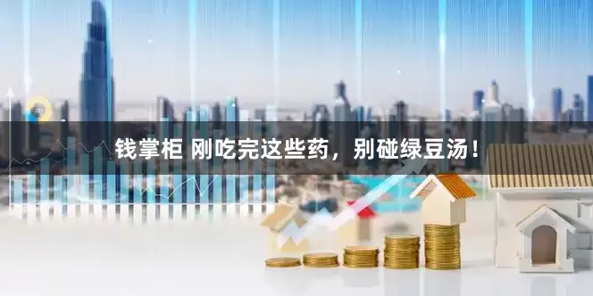钱掌柜 刚吃完这些药，别碰绿豆汤！